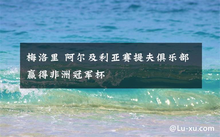 梅洛里 阿尔及利亚赛提夫俱乐部赢得非洲冠军杯