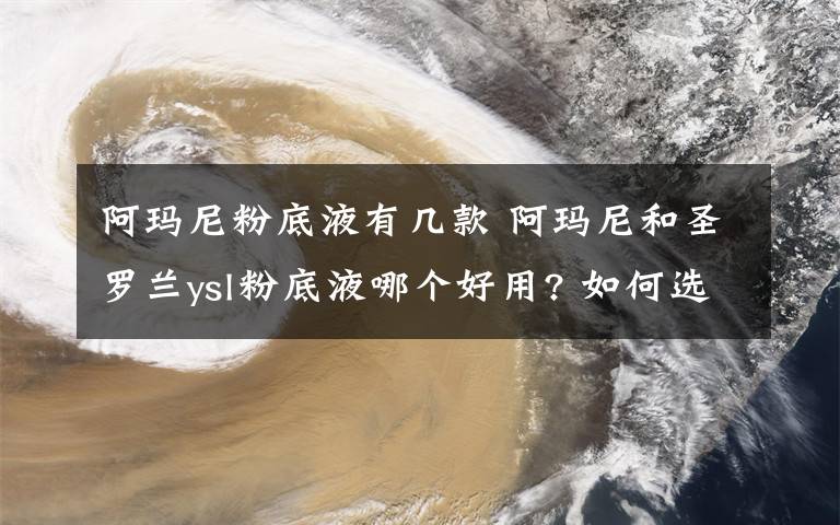 阿玛尼粉底液有几款 阿玛尼和圣罗兰ysl粉底液哪个好用? 如何选择粉底液