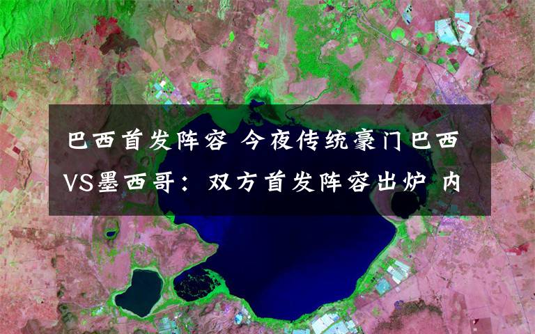 巴西首发阵容 今夜传统豪门巴西VS墨西哥：双方首发阵容出炉 内马尔先发小豌豆出战