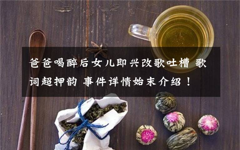 爸爸喝醉后女儿即兴改歌吐槽 歌词超押韵 事件详情始末介绍！