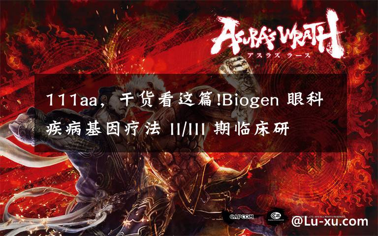 111aa，干货看这篇!Biogen 眼科疾病基因疗法 II/III 期临床研究失败