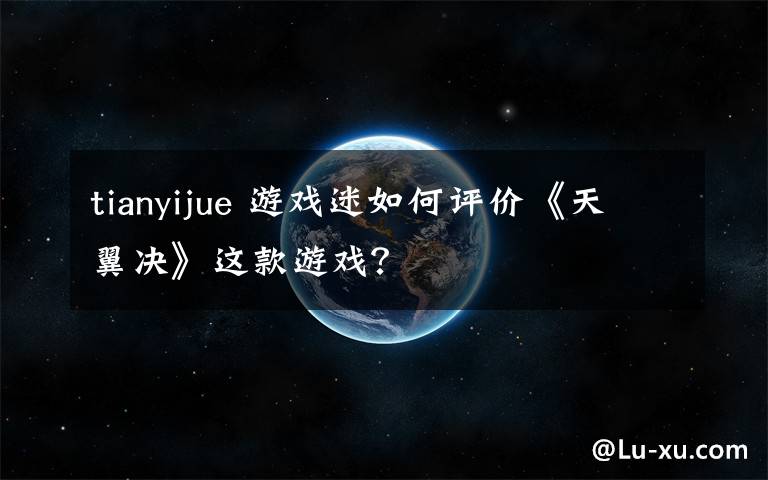 tianyijue 游戏迷如何评价《天翼决》这款游戏？