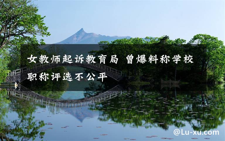 女教师起诉教育局 曾爆料称学校职称评选不公平