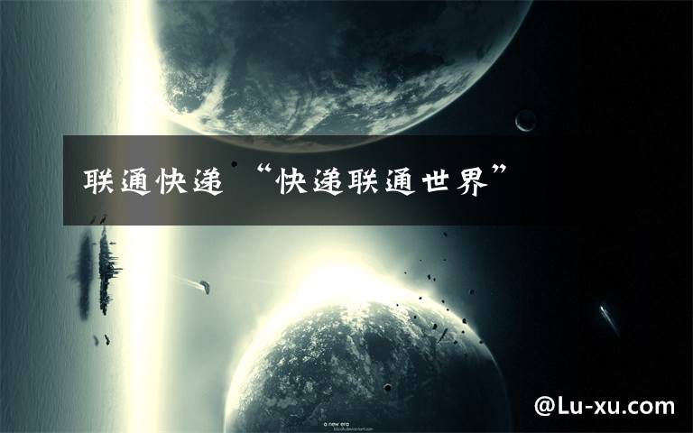 联通快递 “快递联通世界”