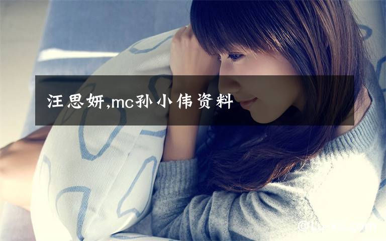 汪思妍,mc孙小伟资料