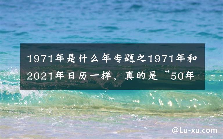 1971年是什么年专题之1971年和2021年日历一样，真的是“50年一遇”？真相来了