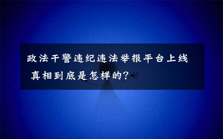 政法干警违纪违法举报平台上线 真相到底是怎样的？