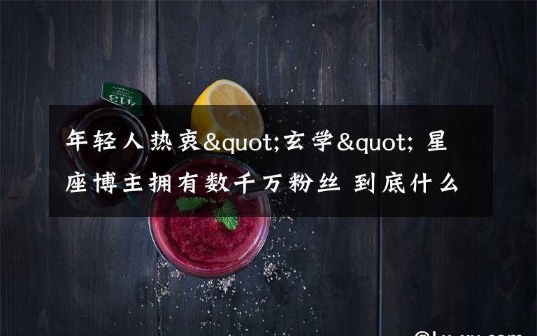 年轻人热衷"玄学" 星座博主拥有数千万粉丝 到底什么情况呢？