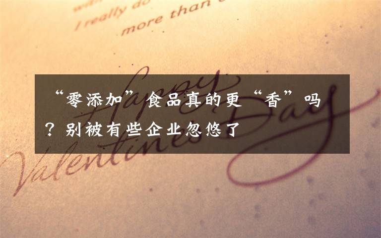 “零添加”食品真的更“香”吗？别被有些企业忽悠了