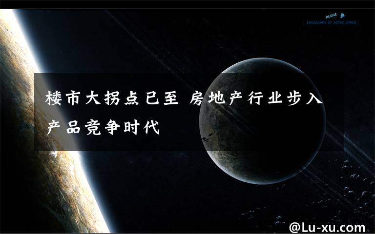 楼市大拐点已至 房地产行业步入产品竞争时代