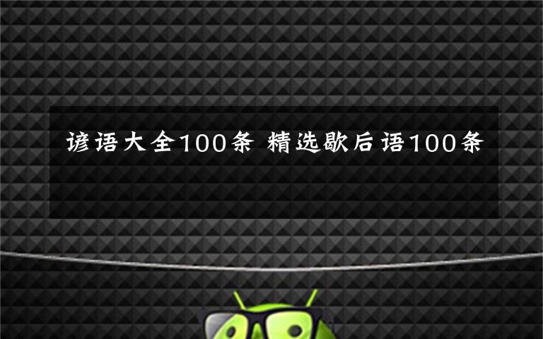 谚语大全100条 精选歇后语100条