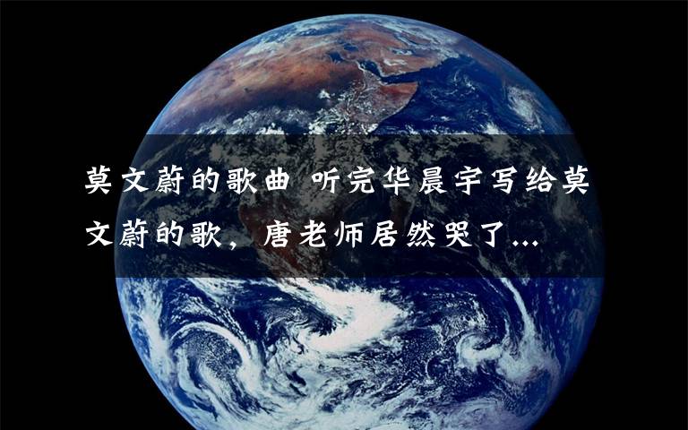 莫文蔚的歌曲 听完华晨宇写给莫文蔚的歌，唐老师居然哭了...