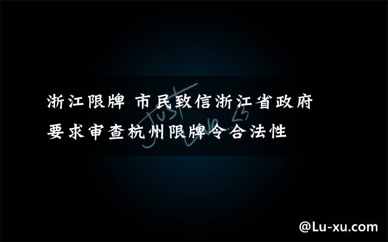 浙江限牌 市民致信浙江省政府 要求审查杭州限牌令合法性