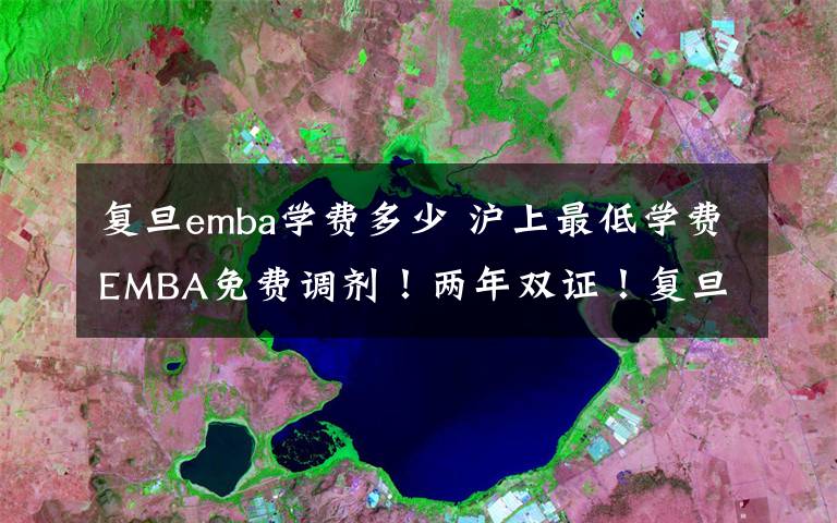 复旦emba学费多少 沪上最低学费EMBA免费调剂！两年双证！复旦新闻学院授课和复试！