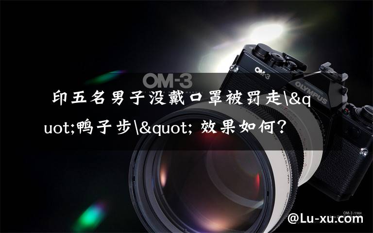  印五名男子没戴口罩被罚走"鸭子步" 效果如何？