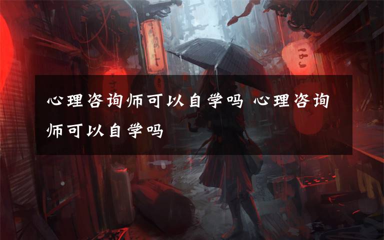 心理咨询师可以自学吗 心理咨询师可以自学吗