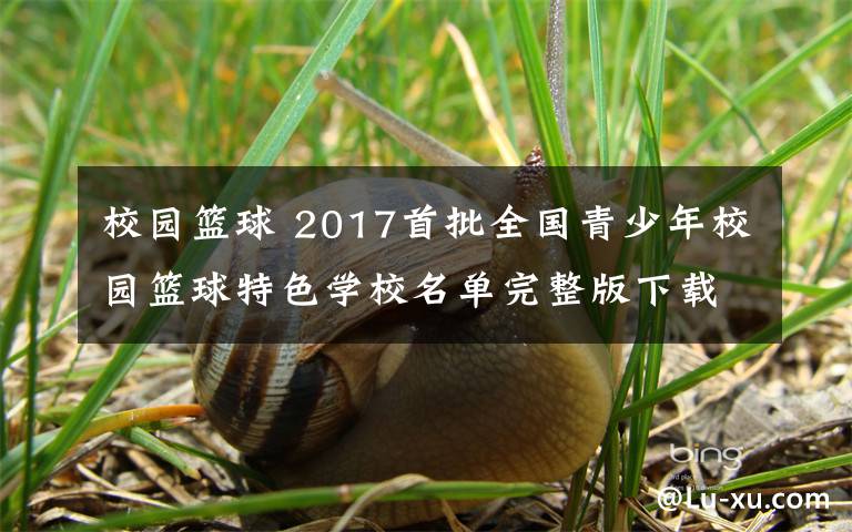 校园篮球 2017首批全国青少年校园篮球特色学校名单完整版下载查看