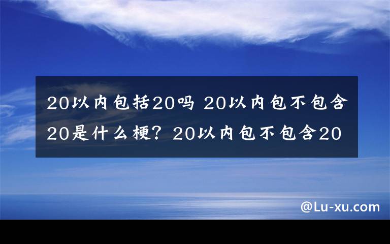 20以内包括20吗 20以内包不包含20是什么梗？20以内包不包含20新泰市教体局回应