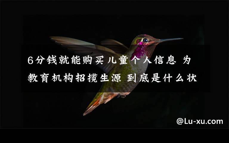 6分钱就能购买儿童个人信息 为教育机构招揽生源 到底是什么状况？
