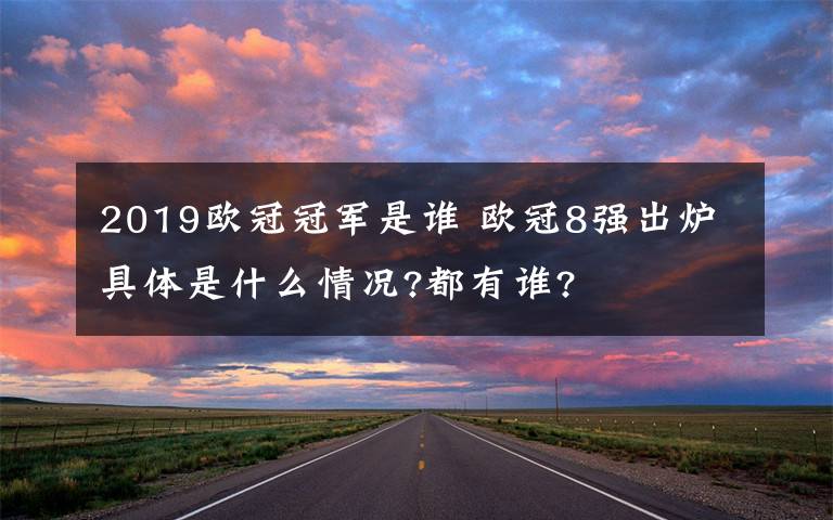 2019欧冠冠军是谁 欧冠8强出炉具体是什么情况?都有谁?