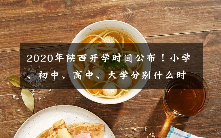 2020年陕西开学时间公布！小学、初中、高中、大学分别什么时候开学？附通知细则！