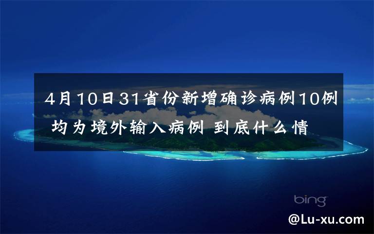 4月10日31省份新增确诊病例10例 均为境外输入病例 到底什么情况呢？