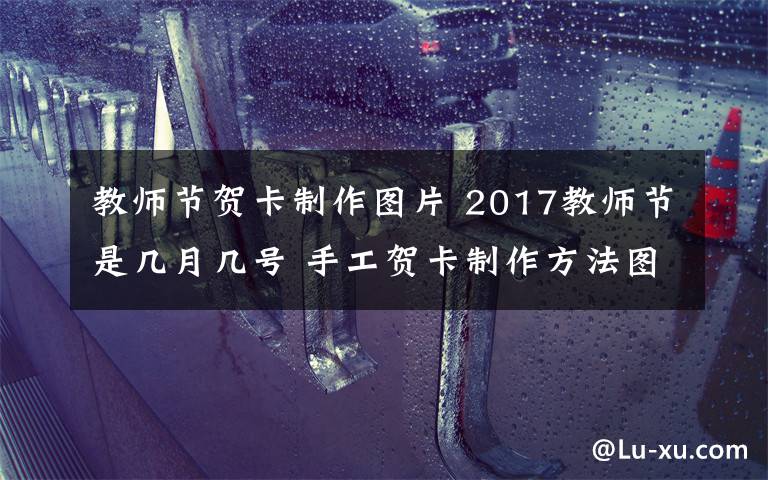 教师节贺卡制作图片 2017教师节是几月几号 手工贺卡制作方法图文讲解