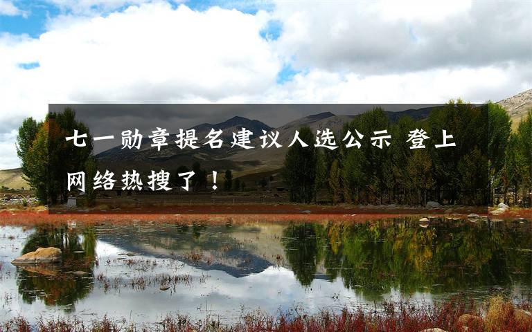 七一勋章提名建议人选公示 登上网络热搜了！