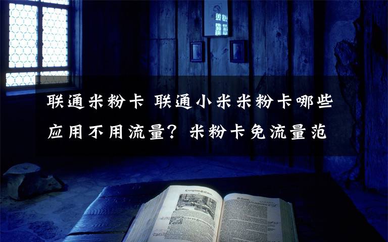 联通米粉卡 联通小米米粉卡哪些应用不用流量？米粉卡免流量范围及特权