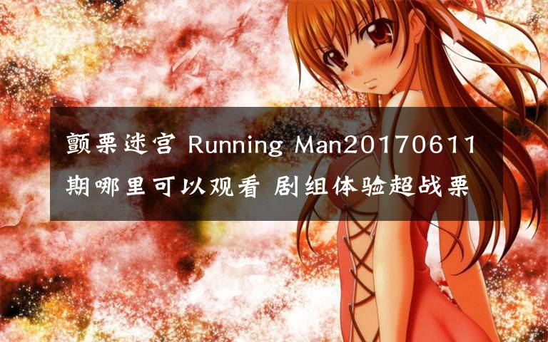 颤栗迷宫 Running Man20170611期哪里可以观看 剧组体验超战栗迷宫