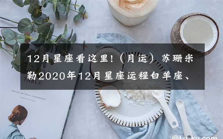 12月星座看这里!（月运）苏珊米勒2020年12月星座运程白羊座、金牛座