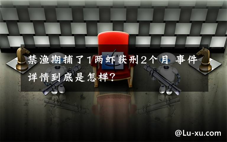 禁渔期捕了1两虾获刑2个月 事件详情到底是怎样？