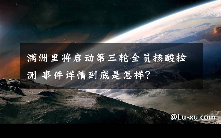 满洲里将启动第三轮全员核酸检测 事件详情到底是怎样？