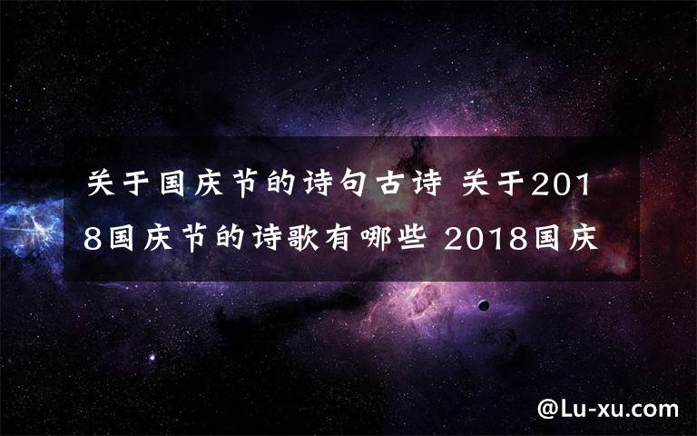 关于国庆节的诗句古诗 关于2018国庆节的诗歌有哪些 2018国庆节诗歌古诗词大全