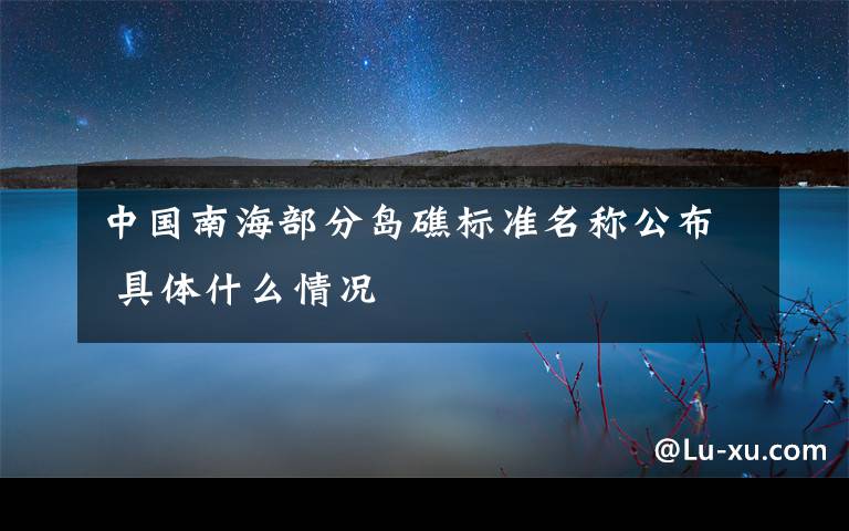 中国南海部分岛礁标准名称公布 具体什么情况