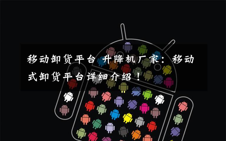 移动卸货平台 升降机厂家：移动式卸货平台详细介绍！