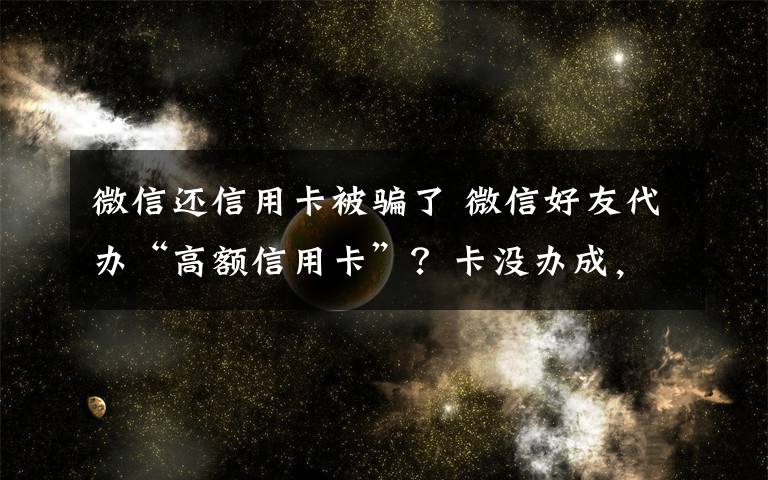 微信还信用卡被骗了 微信好友代办“高额信用卡”？卡没办成，还被诈骗2万！