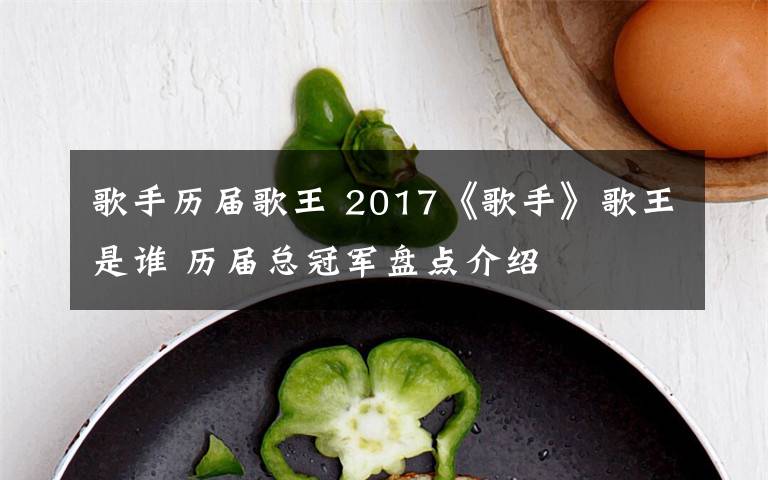 歌手历届歌王 2017《歌手》歌王是谁 历届总冠军盘点介绍