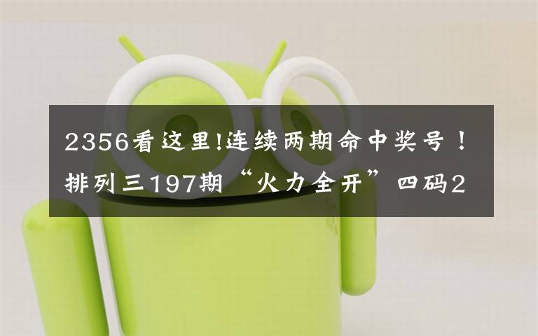 2356看这里!连续两期命中奖号！排列三197期“火力全开”四码2356
