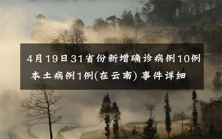 4月19日31省份新增确诊病例10例 本土病例1例(在云南) 事件详细经过！