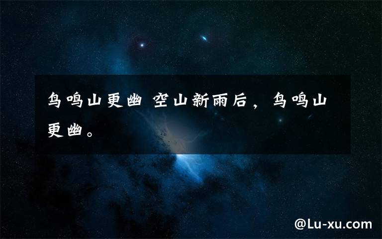 鸟鸣山更幽 空山新雨后，鸟鸣山更幽。