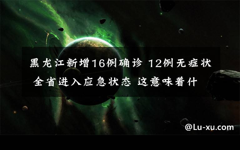 黑龙江新增16例确诊 12例无症状 全省进入应急状态 这意味着什么?