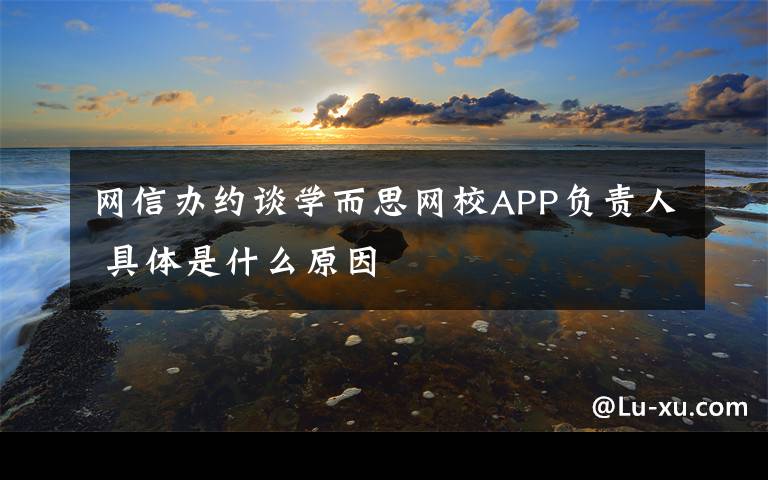 网信办约谈学而思网校APP负责人 具体是什么原因