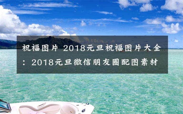 祝福图片 2018元旦祝福图片大全：2018元旦微信朋友圈配图素材及图片下载