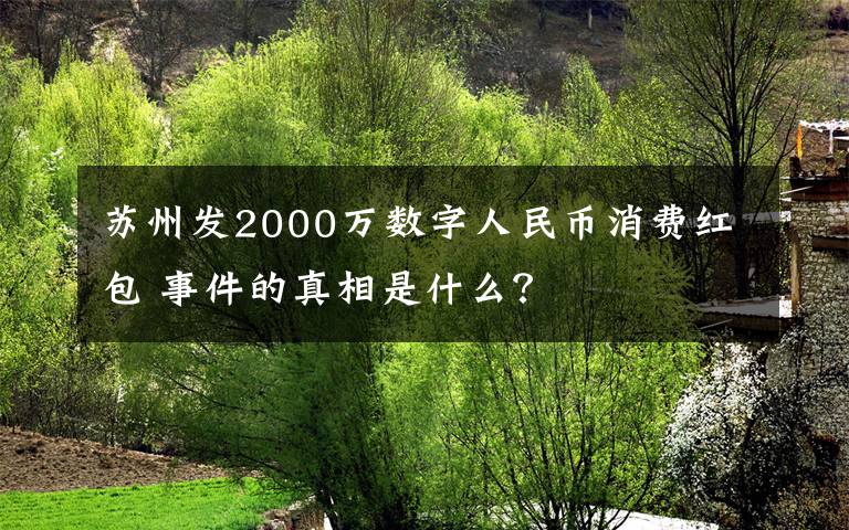 苏州发2000万数字人民币消费红包 事件的真相是什么？