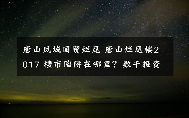 唐山凤城国贸烂尾 唐山烂尾楼2017 楼市陷阱在哪里？数千投资客身陷唐山烂尾项目