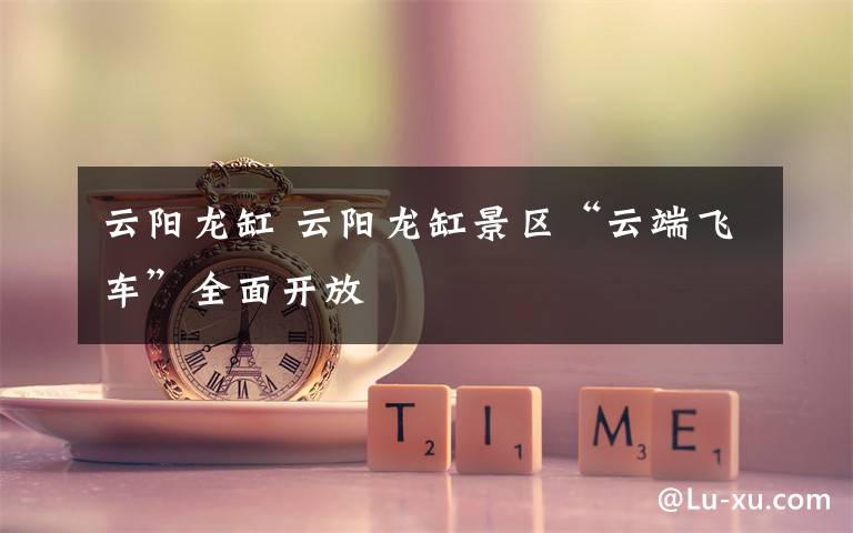 云阳龙缸 云阳龙缸景区“云端飞车”全面开放