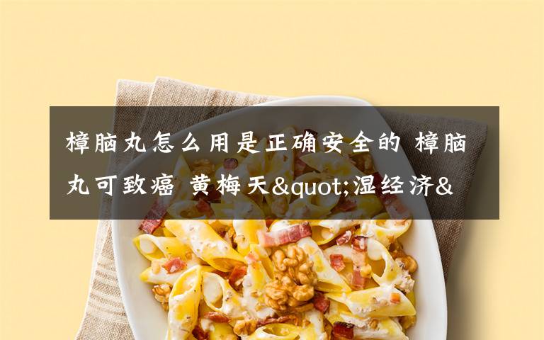 樟脑丸怎么用是正确安全的 樟脑丸可致癌 黄梅天"湿经济"走红谨防安全隐患
