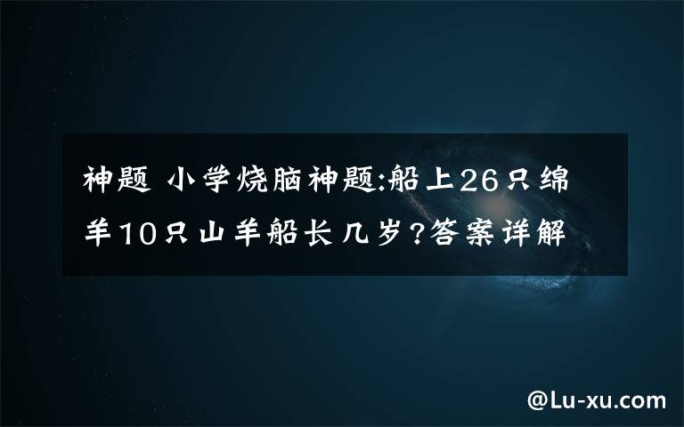 神题 小学烧脑神题:船上26只绵羊10只山羊船长几岁?答案详解