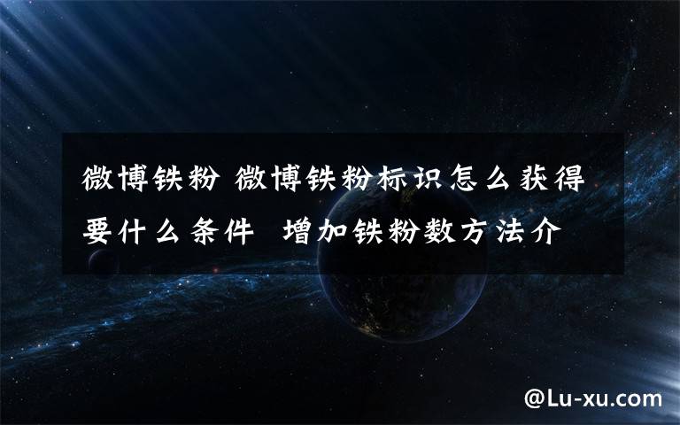 微博铁粉 微博铁粉标识怎么获得要什么条件 增加铁粉数方法介绍